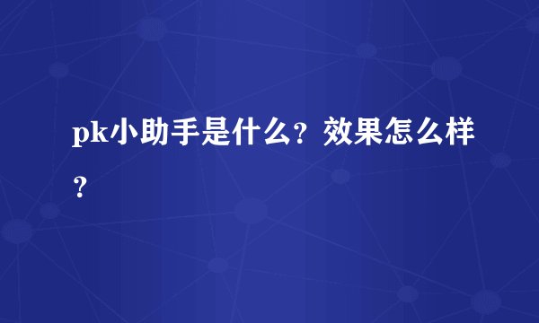 pk小助手是什么?效果怎么样?