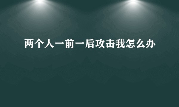 两个人一前一后攻击我怎么办
