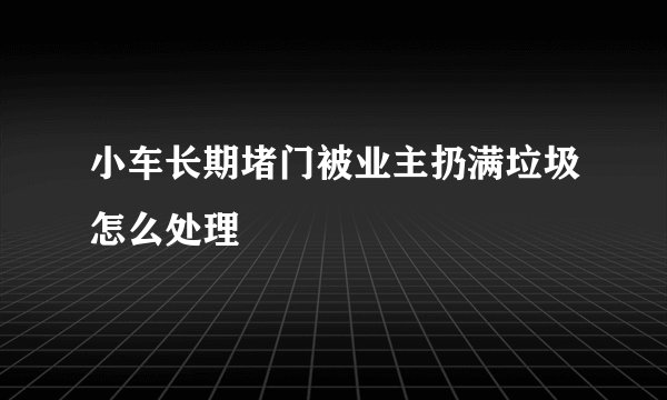 小车长期堵门被业主扔满垃圾怎么处理