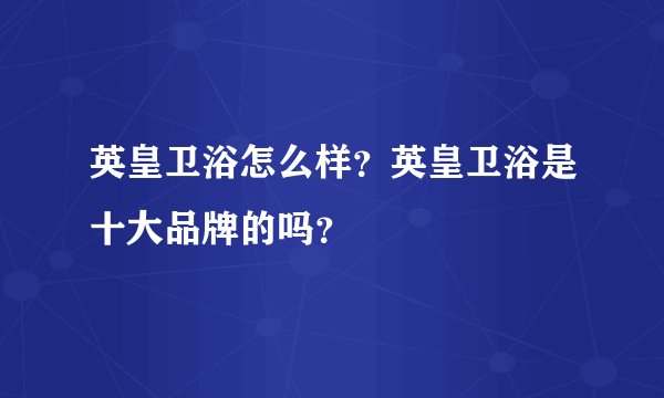 英皇卫浴怎么样？英皇卫浴是十大品牌的吗？