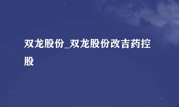 双龙股份_双龙股份改吉药控股
