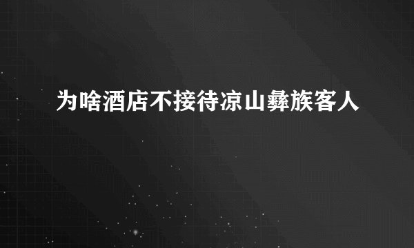 为啥酒店不接待凉山彝族客人