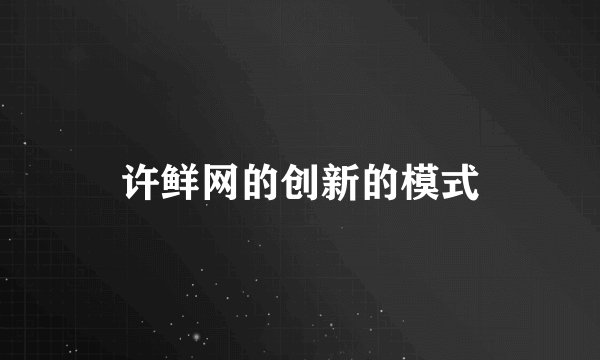 许鲜网的创新的模式