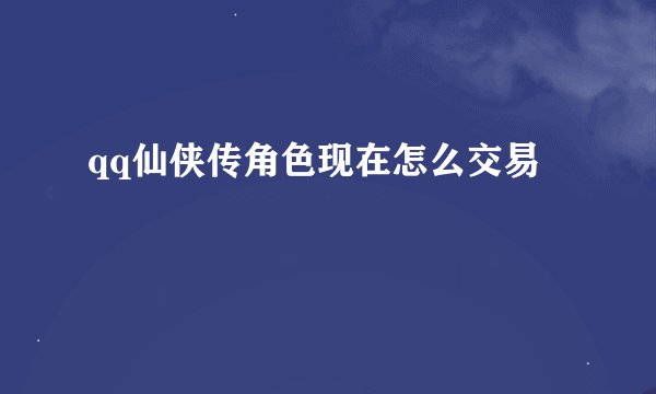 qq仙侠传角色现在怎么交易