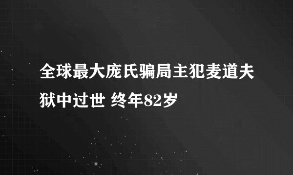 全球最大庞氏骗局主犯麦道夫狱中过世 终年82岁