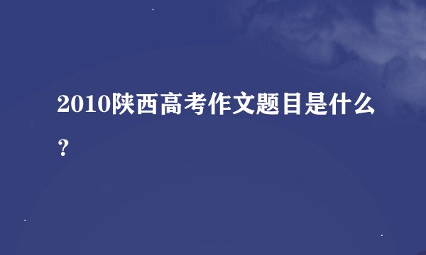 2010陕西高考作文题目是什么？