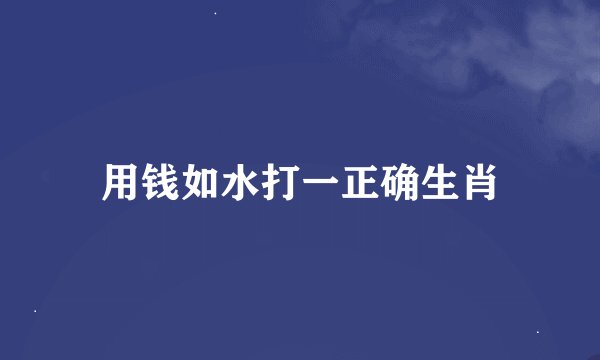 用钱如水打一正确生肖