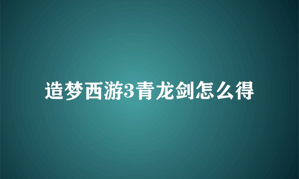 造梦西游3青龙剑怎么得