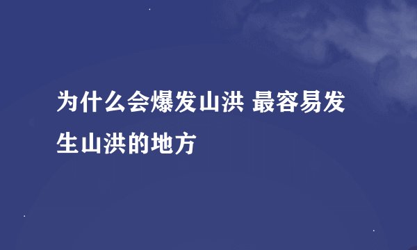 为什么会爆发山洪 最容易发生山洪的地方