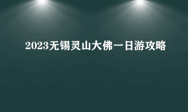 2023无锡灵山大佛一日游攻略