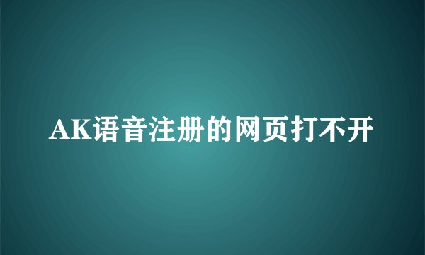 AK语音注册的网页打不开