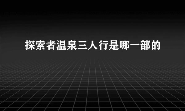 探索者温泉三人行是哪一部的