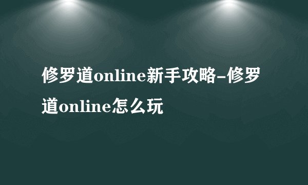 修罗道online新手攻略-修罗道online怎么玩