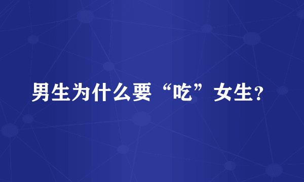 男生为什么要“吃”女生？
