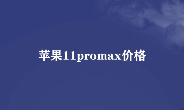 苹果11promax价格