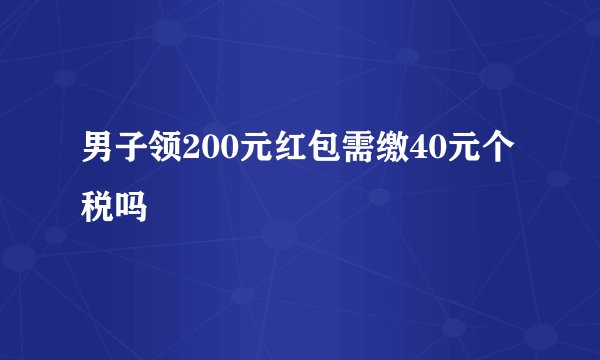 男子领200元红包需缴40元个税吗