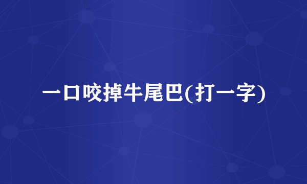 一口咬掉牛尾巴(打一字)