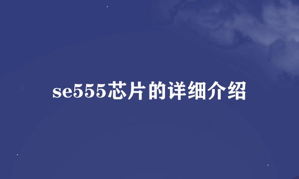se555芯片的详细介绍