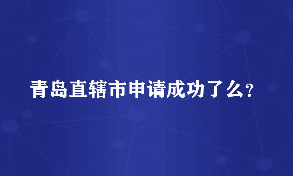 青岛直辖市申请成功了么？