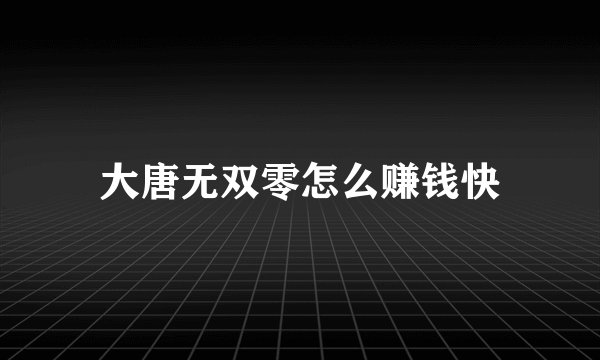 大唐无双零怎么赚钱快