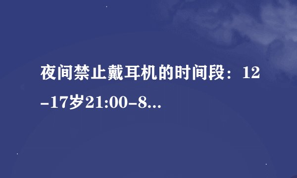 夜间禁止戴耳机的时间段：12-17岁21:00-8:00、18-35岁22:00-8:00、12岁以下及35岁以上一直 是什么意思？