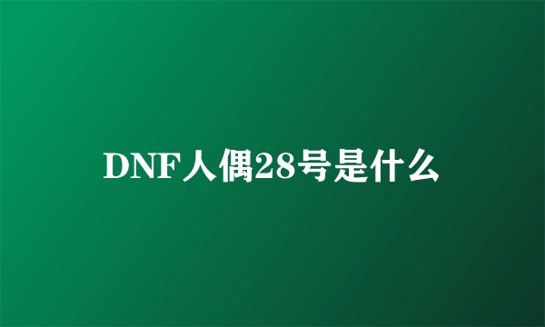 DNF人偶28号是什么