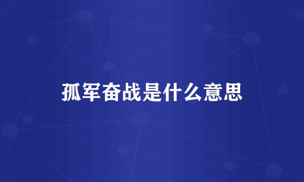 孤军奋战是什么意思
