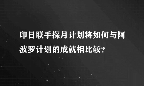 印日联手探月计划将如何与阿波罗计划的成就相比较？