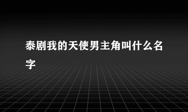 泰剧我的天使男主角叫什么名字
