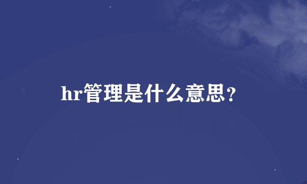 hr管理是什么意思？