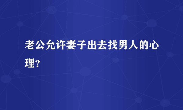 老公允许妻子出去找男人的心理？