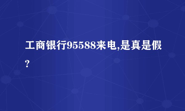 工商银行95588来电,是真是假?