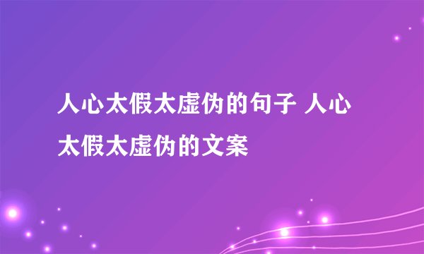人心太假太虚伪的句子 人心太假太虚伪的文案