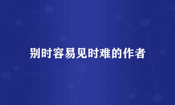 别时容易见时难的作者