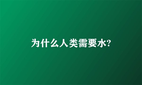为什么人类需要水?