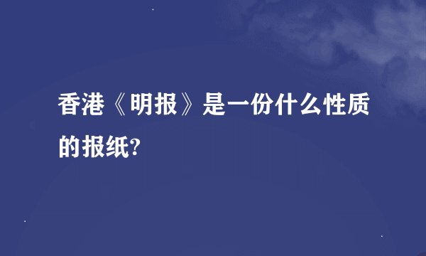 香港《明报》是一份什么性质的报纸?