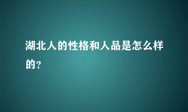 湖北人的性格和人品是怎么样的？