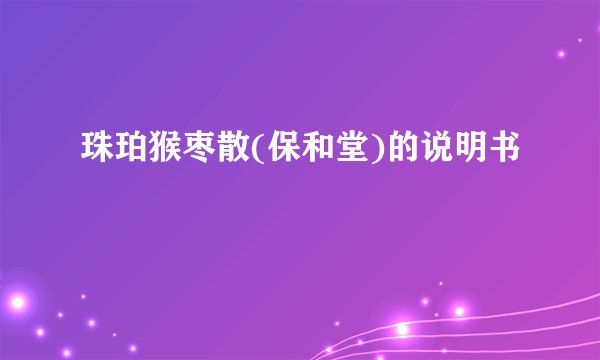 珠珀猴枣散(保和堂)的说明书