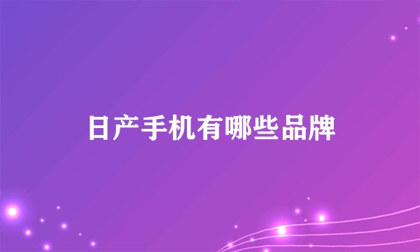 日产手机有哪些品牌