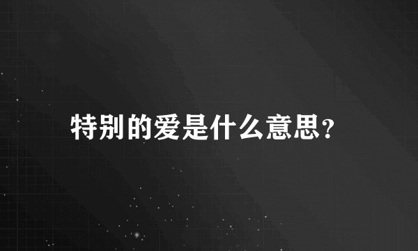 特别的爱是什么意思？