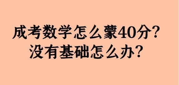 成考数学怎么蒙40分？没有基础怎么办？