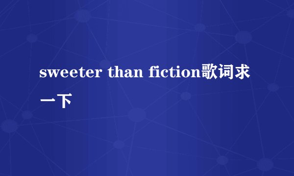 sweeter than fiction歌词求一下