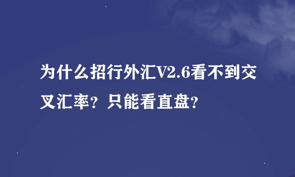 为什么招行外汇V2.6看不到交叉汇率？只能看直盘？