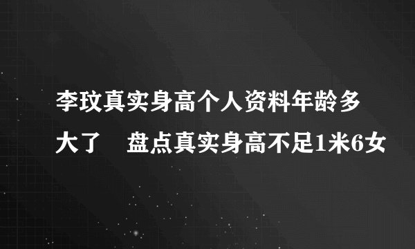李玟真实身高个人资料年龄多大了 盘点真实身高不足1米6女