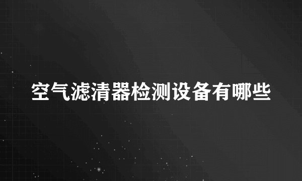 空气滤清器检测设备有哪些