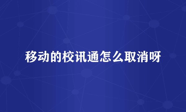 移动的校讯通怎么取消呀
