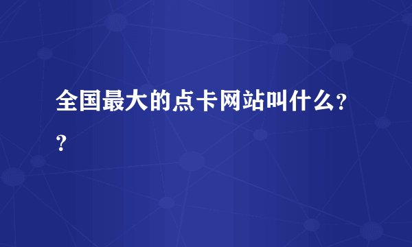 全国最大的点卡网站叫什么？？