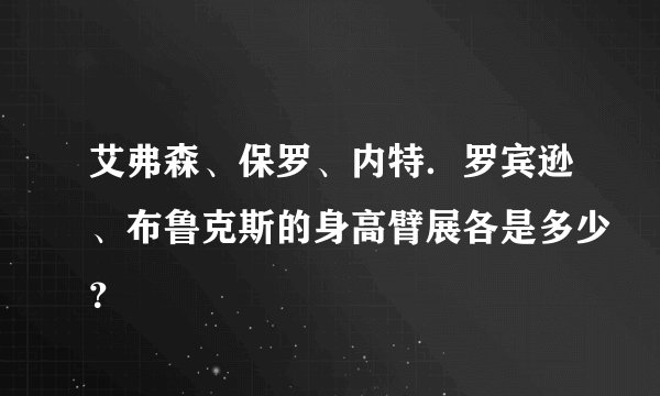艾弗森、保罗、内特．罗宾逊、布鲁克斯的身高臂展各是多少？