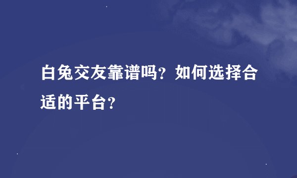 白兔交友靠谱吗？如何选择合适的平台？