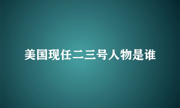 美国现任二三号人物是谁